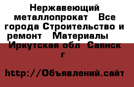 Нержавеющий металлопрокат - Все города Строительство и ремонт » Материалы   . Иркутская обл.,Саянск г.